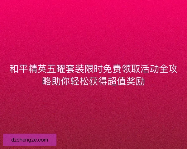 和平精英五曜套装限时免费领取活动全攻略助你轻松获得超值奖励