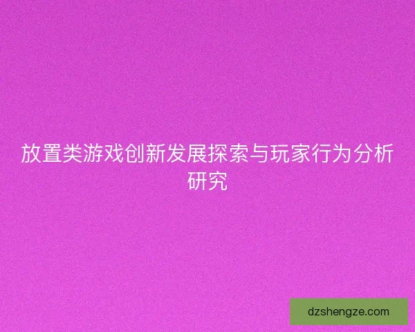 放置类游戏创新发展探索与玩家行为分析研究