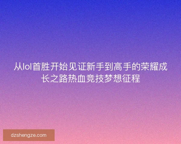从lol首胜开始见证新手到高手的荣耀成长之路热血竞技梦想征程