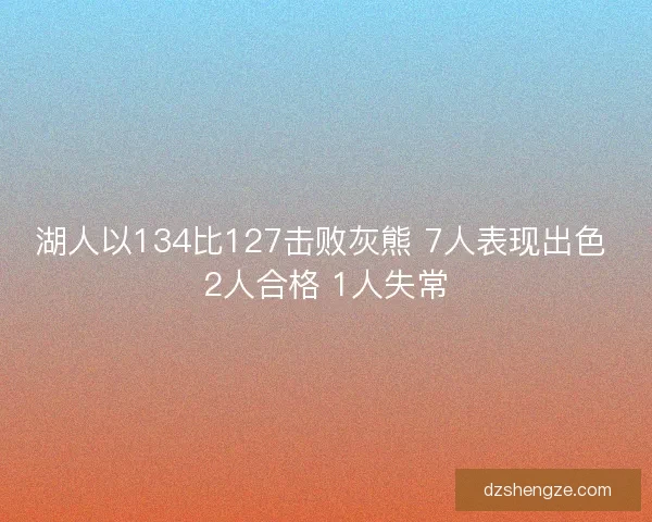 湖人以134比127击败灰熊 7人表现出色 2人合格 1人失常