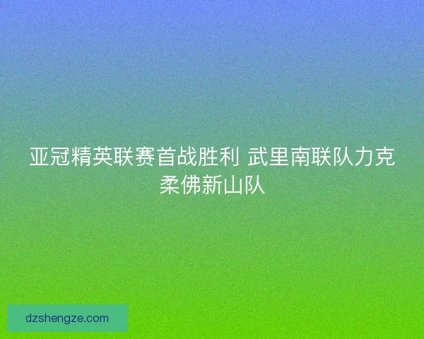 亚冠精英联赛首战胜利 武里南联队力克柔佛新山队