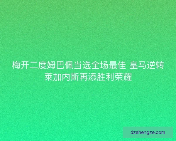 梅开二度姆巴佩当选全场最佳 皇马逆转莱加内斯再添胜利荣耀