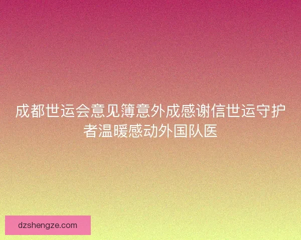 成都世运会意见簿意外成感谢信世运守护者温暖感动外国队医