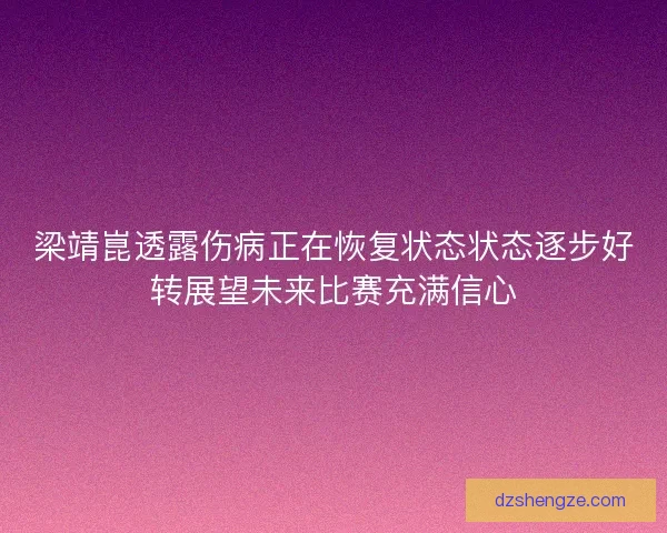 梁靖崑透露伤病正在恢复状态状态逐步好转展望未来比赛充满信心