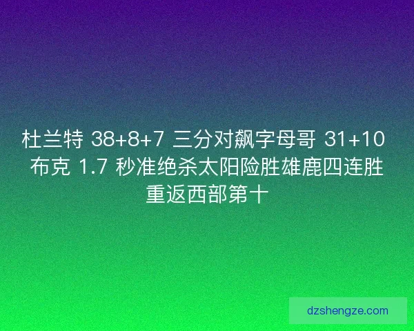 杜兰特 38+8+7 三分对飙字母哥 31+10 布克 1.7 秒准绝杀太阳险胜雄鹿四连胜重返西部第十